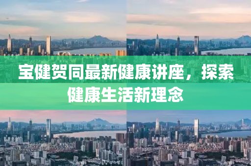 宝健贺同最新健康讲座，探索健康生活新理念