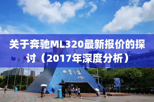 关于奔驰ML320最新报价的探讨（2017年深度分析）