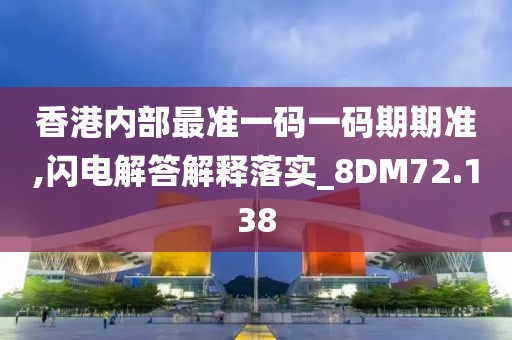 香港内部最准一码一码期期准,闪电解答解释落实_8DM72.138