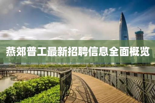 燕郊普工最新招聘信息全面概览
