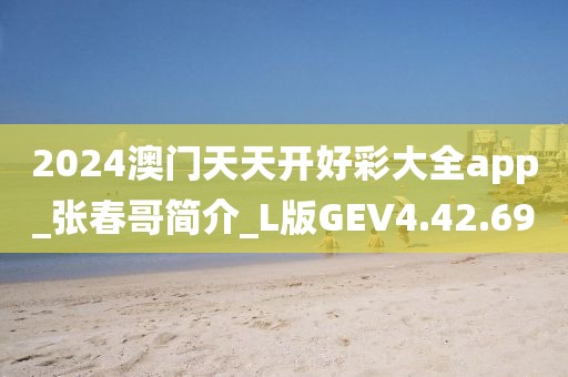 2024澳门天天开好彩大全app_张春哥简介_L版GEV4.42.69