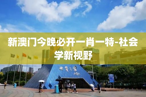 新澳门今晚必开一肖一特-社会学新视野