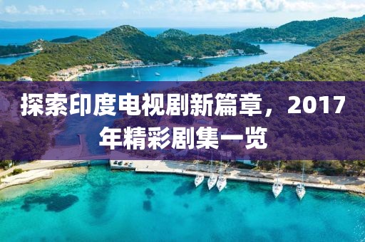 探索印度电视剧新篇章，2017年精彩剧集一览