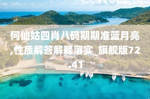 何仙姑四肖八码期期准蓝月亮,性质解答解释落实_旗舰版72.41