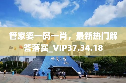 管家婆一码一肖，最新热门解答落实_VIP37.34.18