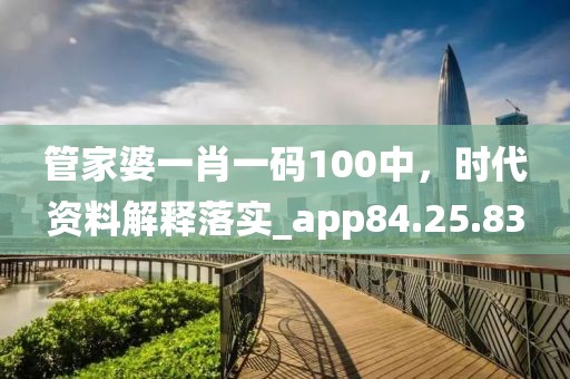 管家婆一肖一码100中，时代资料解释落实_app84.25.83