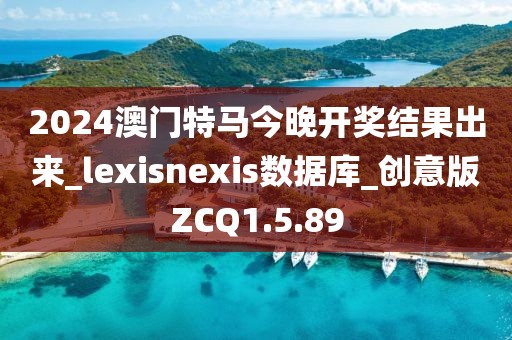 2024澳门特马今晚开奖结果出来_lexisnexis数据库_创意版ZCQ1.5.89