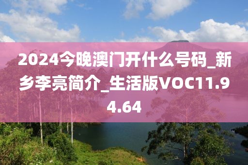 2024今晚澳门开什么号码_新乡李亮简介_生活版VOC11.94.64