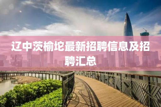 辽中茨榆坨最新招聘信息及招聘汇总