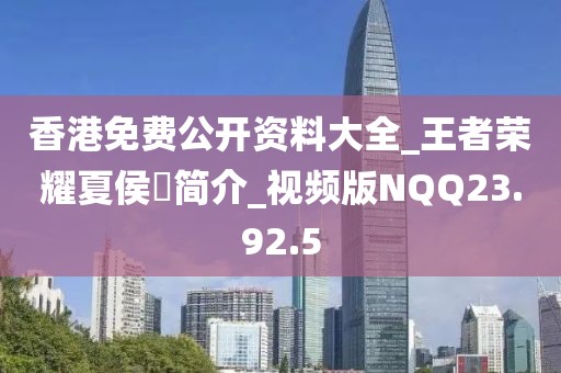香港免费公开资料大全_王者荣耀夏侯惇简介_视频版NQQ23.92.5