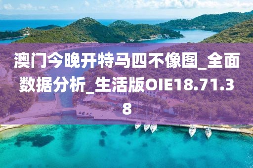 澳门今晚开特马四不像图_全面数据分析_生活版OIE18.71.38