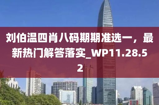 刘伯温四肖八码期期准选一，最新热门解答落实_WP11.28.52