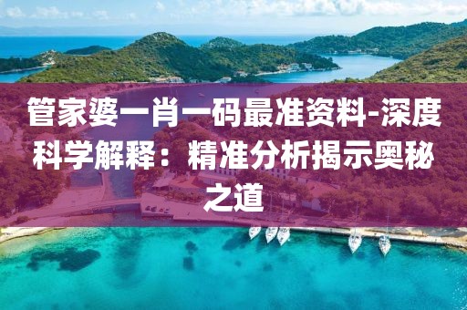 管家婆一肖一码最准资料-深度科学解释：精准分析揭示奥秘之道
