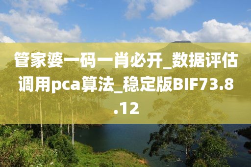 管家婆一码一肖必开_数据评估调用pca算法_稳定版BIF73.8.12