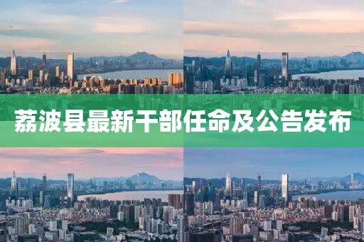 荔波县最新干部任命及公告发布