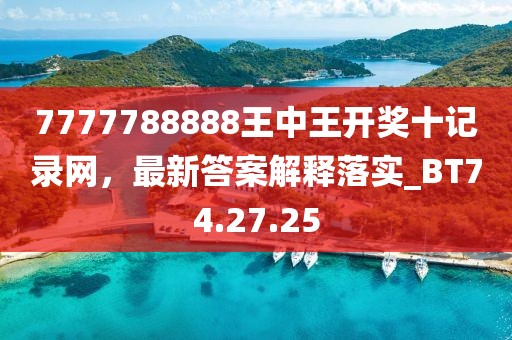 7777788888王中王开奖十记录网，最新答案解释落实_BT74.27.25