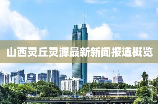 山西灵丘灵源最新新闻报道概览