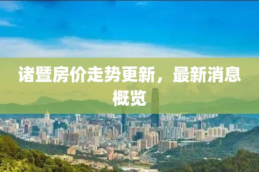 诸暨房价走势更新，最新消息概览