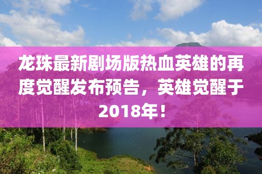 龙珠最新剧场版热血英雄的再度觉醒发布预告，英雄觉醒于2018年！