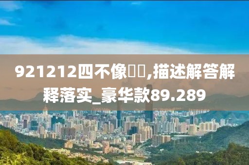 921212四不像論壇,描述解答解释落实_豪华款89.289