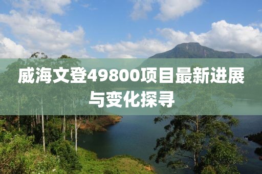 威海文登49800项目最新进展与变化探寻
