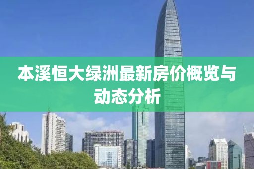本溪恒大绿洲最新房价概览与动态分析