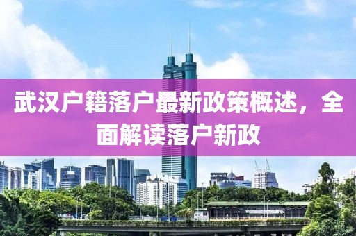 武汉户籍落户最新政策概述，全面解读落户新政