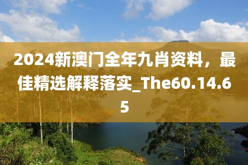 2024新澳门全年九肖资料，最佳精选解释落实_The60.14.65