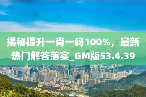 揭秘提升一肖一码100%，最新热门解答落实_GM版53.4.39