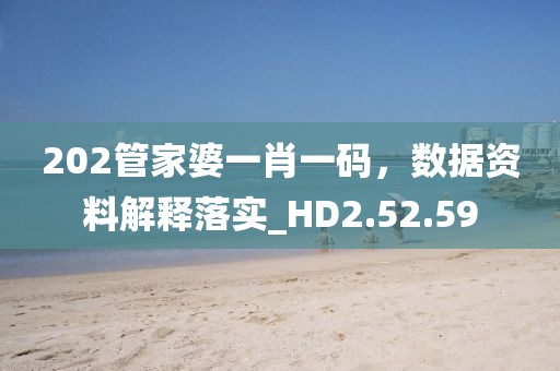 202管家婆一肖一码，数据资料解释落实_HD2.52.59