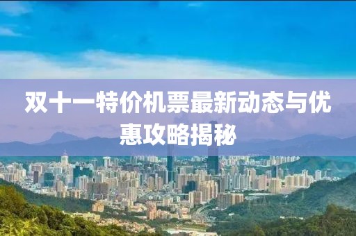 双十一特价机票最新动态与优惠攻略揭秘