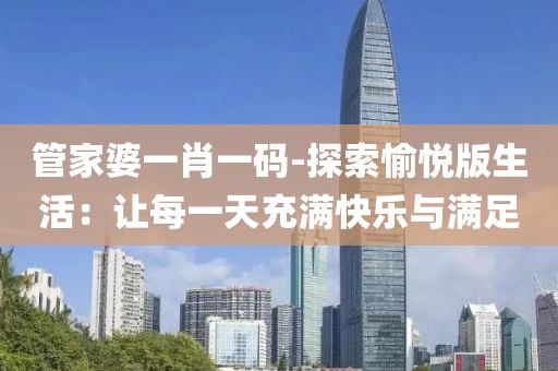 管家婆一肖一码-探索愉悦版生活：让每一天充满快乐与满足