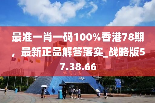 最准一肖一码100%香港78期，最新正品解答落实_战略版57.38.66