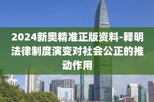 2024新奥精准正版资料-释明法律制度演变对社会公正的推动作用