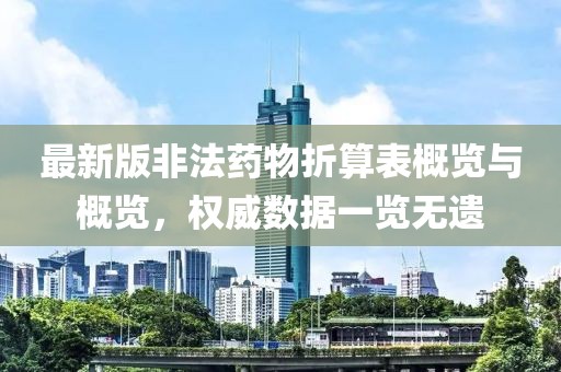 最新版非法药物折算表概览与概览，权威数据一览无遗