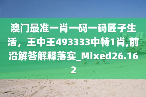 澳门最准一肖一码一码匠子生活，王中王493333中特1肖,前沿解答解释落实_Mixed26.162