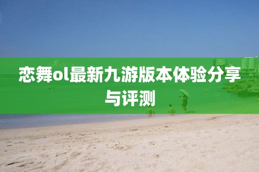 恋舞ol最新九游版本体验分享与评测