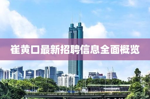 崔黄口最新招聘信息全面概览