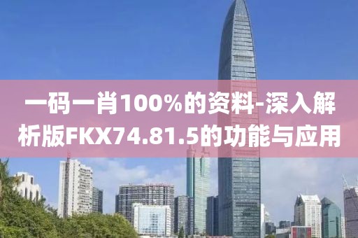 一码一肖100%的资料-深入解析版FKX74.81.5的功能与应用
