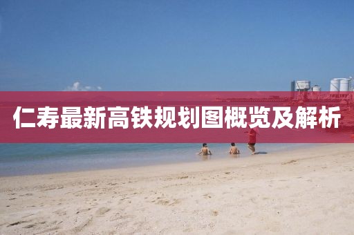 仁寿最新高铁规划图概览及解析