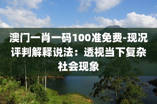 澳门一肖一码100准免费-现况评判解释说法：透视当下复杂社会现象
