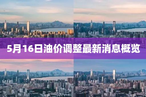 5月16日油价调整最新消息概览