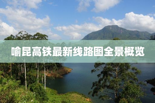喻昆高铁最新线路图全景概览