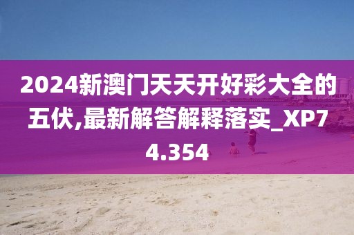 2024新澳门天天开好彩大全的五伏,最新解答解释落实_XP74.354