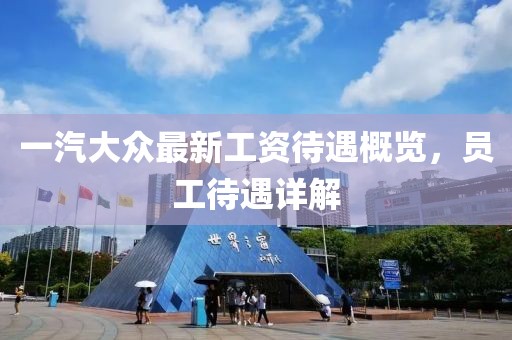 一汽大众最新工资待遇概览，员工待遇详解