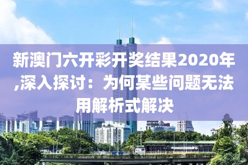 新澳门六开彩开奖结果2020年,深入探讨：为何某些问题无法用解析式解决