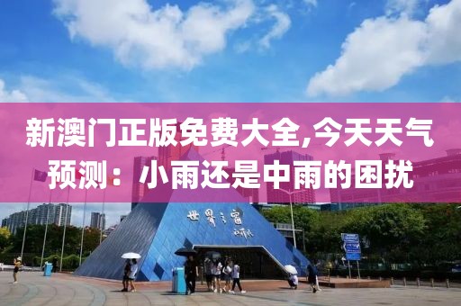 新澳门正版免费大全,今天天气预测：小雨还是中雨的困扰