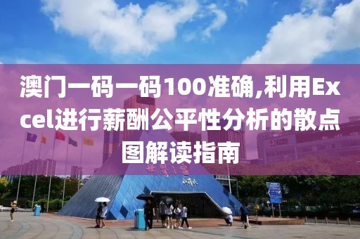 澳门一码一码100准确,利用Excel进行薪酬公平性分析的散点图解读指南