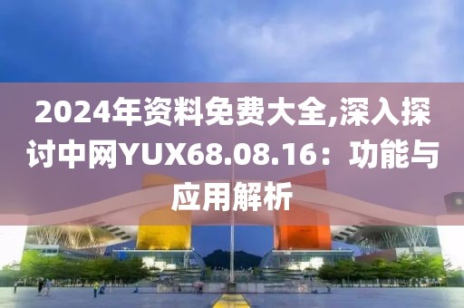2024年资料免费大全,深入探讨中网YUX68.08.16：功能与应用解析