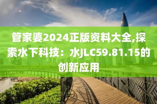 管家婆2024正版资料大全,探索水下科技：水JLC59.81.15的创新应用